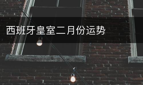 西班牙皇室二月份运势