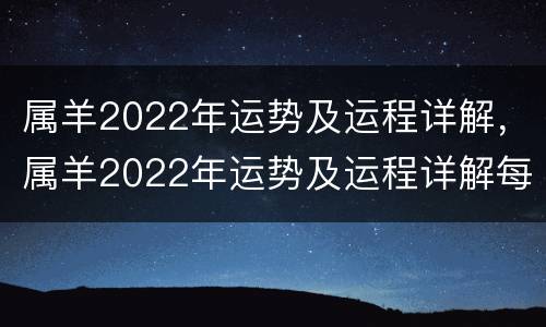 属羊2022年运势及运程详解，属羊2022年运势及运程详解每月