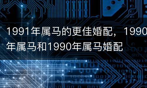 1991年属马的更佳婚配，1990年属马和1990年属马婚配