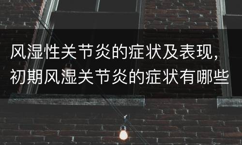 风湿性关节炎的症状及表现，初期风湿关节炎的症状有哪些？
