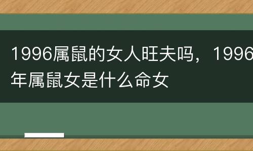 1996属鼠的女人旺夫吗，1996年属鼠女是什么命女