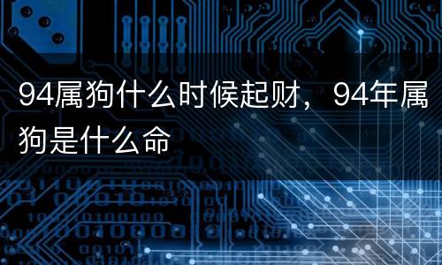 94属狗什么时候起财，94年属狗是什么命