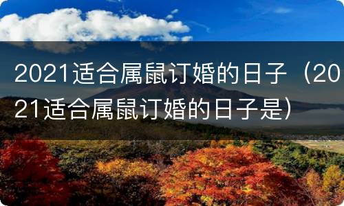 2021适合属鼠订婚的日子（2021适合属鼠订婚的日子是）
