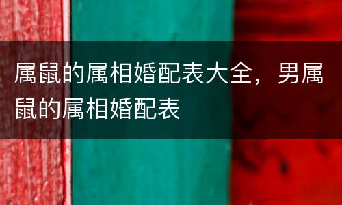 属鼠的属相婚配表大全，男属鼠的属相婚配表