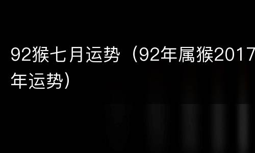 92猴七月运势（92年属猴2017年运势）