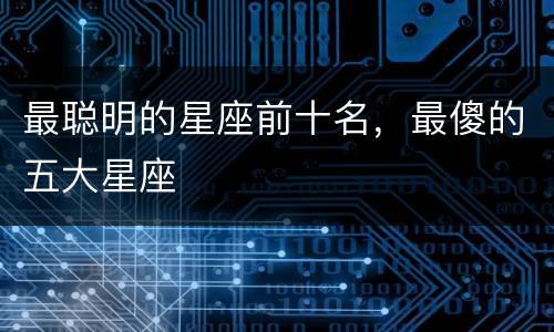 最聪明的星座前十名，最傻的五大星座