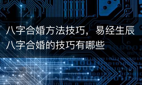 八字合婚方法技巧，易经生辰八字合婚的技巧有哪些