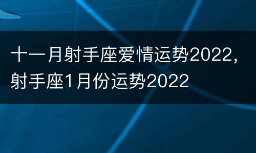 十一月射手座爱情运势2022，射手座1月份运势2022