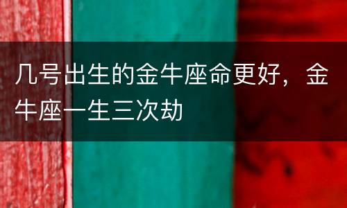 几号出生的金牛座命更好，金牛座一生三次劫