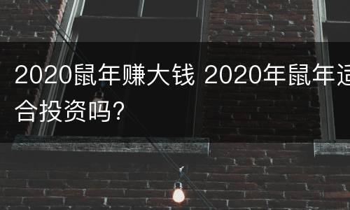 2020鼠年赚大钱 2020年鼠年适合投资吗?