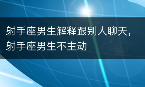 射手座男生解释跟别人聊天，射手座男生不主动