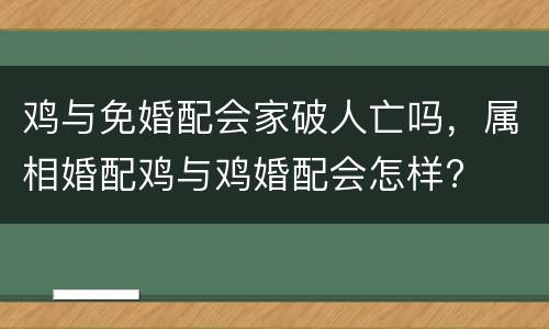 鸡与免婚配会家破人亡吗，属相婚配鸡与鸡婚配会怎样?