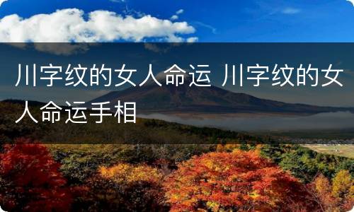 川字纹的女人命运 川字纹的女人命运手相