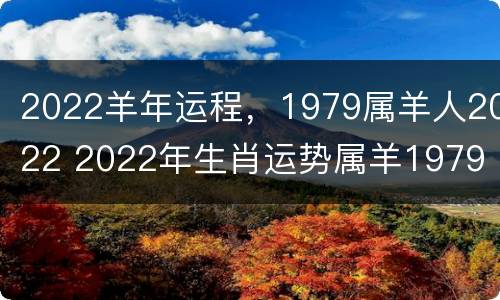 2022羊年运程，1979属羊人2022 2022年生肖运势属羊1979