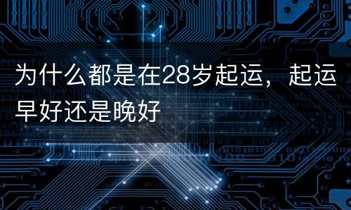 为什么都是在28岁起运，起运早好还是晚好
