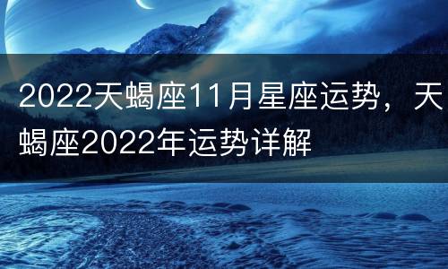 2022天蝎座11月星座运势，天蝎座2022年运势详解