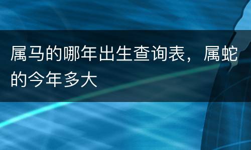 属马的哪年出生查询表，属蛇的今年多大