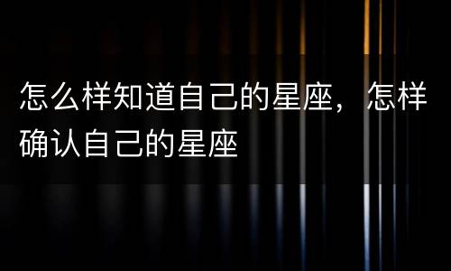 怎么样知道自己的星座，怎样确认自己的星座