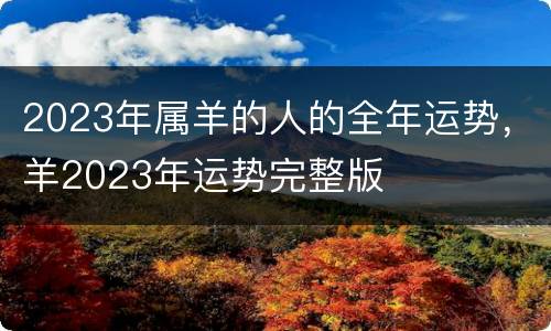 2023年属羊的人的全年运势，羊2023年运势完整版