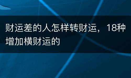 财运差的人怎样转财运，18种增加横财运的