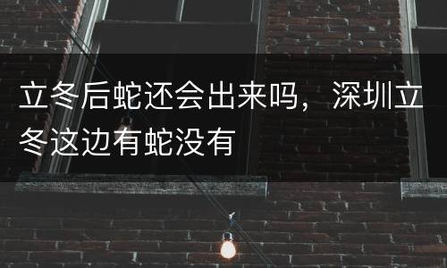 立冬后蛇还会出来吗，深圳立冬这边有蛇没有
