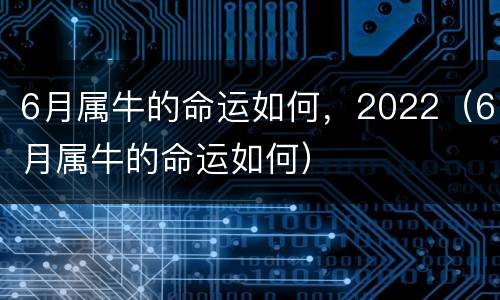 6月属牛的命运如何，2022（6月属牛的命运如何）
