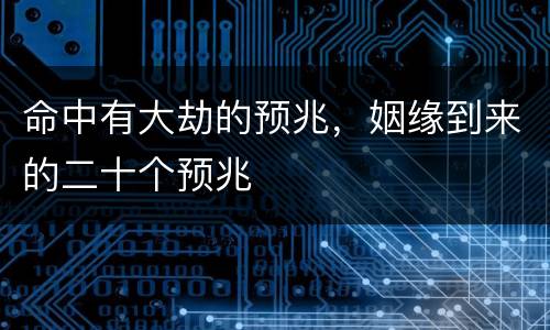 命中有大劫的预兆，姻缘到来的二十个预兆
