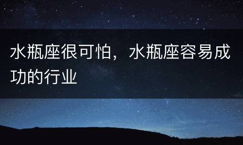 水瓶座很可怕，水瓶座容易成功的行业