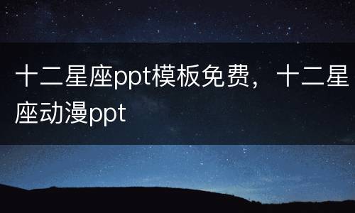十二星座ppt模板免费，十二星座动漫ppt