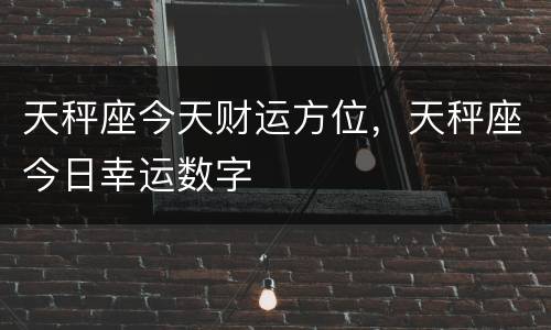 天秤座今天财运方位，天秤座今日幸运数字