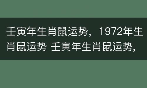 壬寅年生肖鼠运势，1972年生肖鼠运势 壬寅年生肖鼠运势,1972年生肖鼠运势怎么样