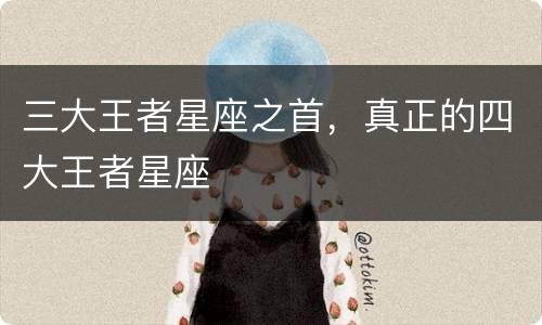 三大王者星座之首，真正的四大王者星座