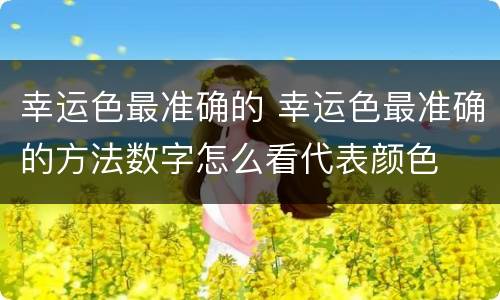 幸运色最准确的 幸运色最准确的方法数字怎么看代表颜色