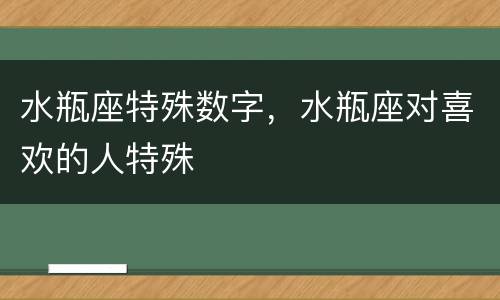 水瓶座特殊数字，水瓶座对喜欢的人特殊