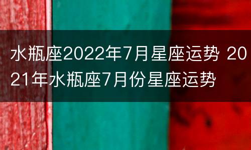 水瓶座2022年7月星座运势 2021年水瓶座7月份星座运势