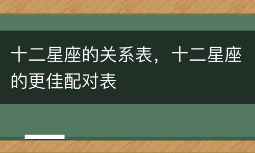 十二星座的关系表，十二星座的更佳配对表