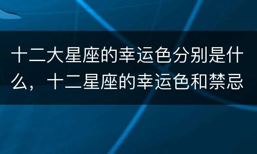十二大星座的幸运色分别是什么，十二星座的幸运色和禁忌色