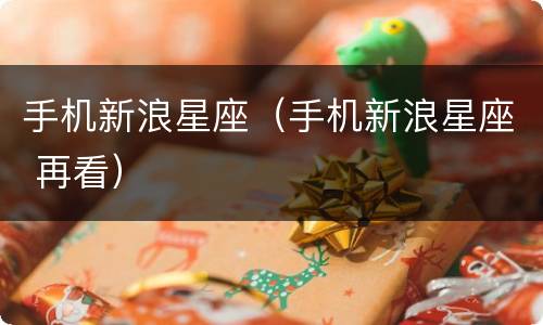 手机新浪星座（手机新浪星座 再看）