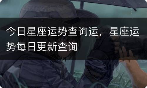 今日星座运势查询运，星座运势每日更新查询