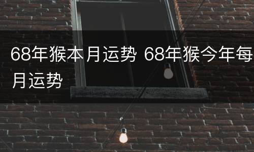 68年猴本月运势 68年猴今年每月运势