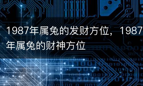 1987年属兔的发财方位，1987年属兔的财神方位