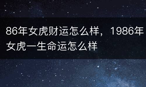 86年女虎财运怎么样，1986年女虎一生命运怎么样