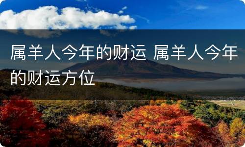 属羊人今年的财运 属羊人今年的财运方位