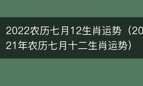 2022农历七月12生肖运势（2021年农历七月十二生肖运势）