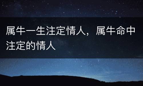 属牛一生注定情人，属牛命中注定的情人