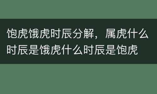 饱虎饿虎时辰分解，属虎什么时辰是饿虎什么时辰是饱虎