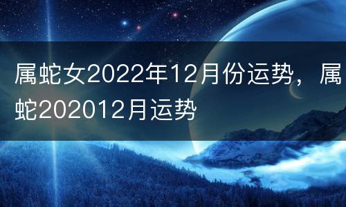 属蛇女2022年12月份运势，属蛇202012月运势