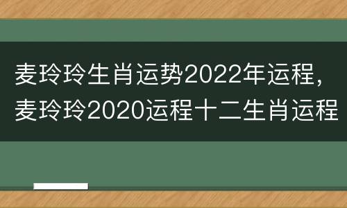 麦玲玲生肖运势2022年运程，麦玲玲2020运程十二生肖运程