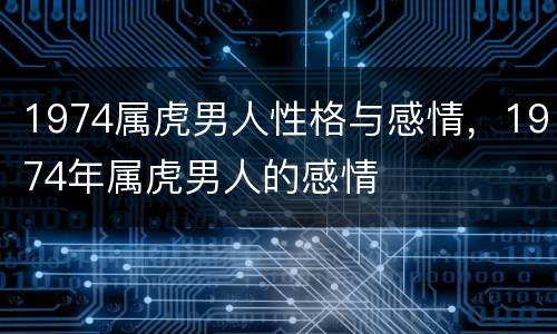 1974属虎男人性格与感情，1974年属虎男人的感情