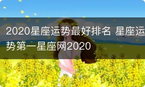 2020星座运势最好排名 星座运势第一星座网2020
